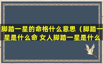 脚踏一星的命格什么意思（脚踏一星是什么命 女人脚踏一星是什么命）